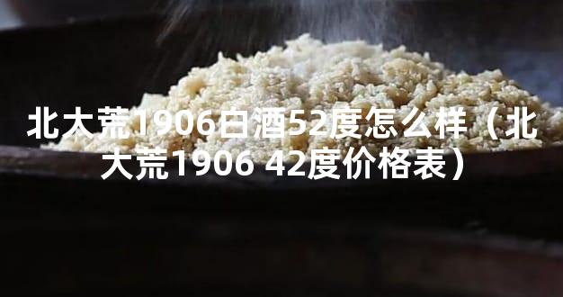 北大荒1906白酒52度怎么样（北大荒1906 42度价格表）